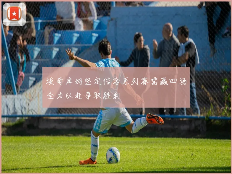 埃奇库姆坚定信念系列赛需赢四场全力以赴争取胜利