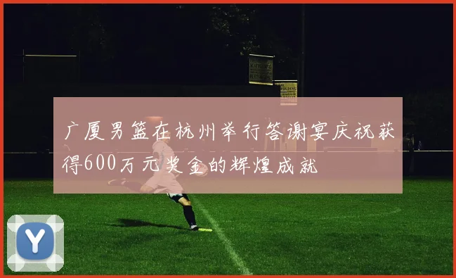 广厦男篮在杭州举行答谢宴庆祝获得600万元奖金的辉煌成就