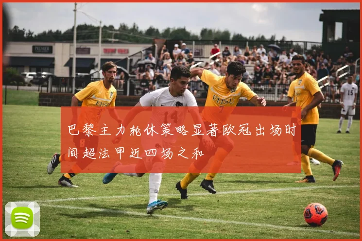 巴黎主力轮休策略显著欧冠出场时间超法甲近四场之和