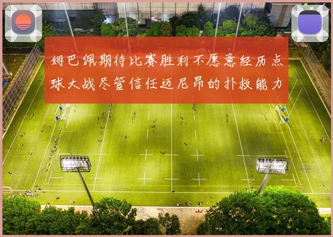 姆巴佩期待比赛胜利不愿意经历点球大战尽管信任迈尼昂的扑救能力